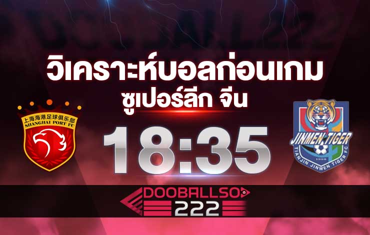 วิเคราะห์บอล ซูเปอร์ลีก จีน เซี่ยงไฮ้ พอร์ท VS เทียนจิน ไทเกอร์