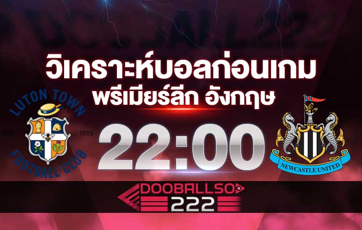 วิเคราะห์บอล พรีเมียร์ลีก อังกฤษ ลูตัน ทาวน์ VS นิวคาสเซิ่ล